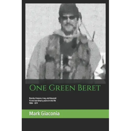 One Green Beret: Bosnia, Kosovo, Iraq, and beyond: 15 Extraordinary years in the life - 1996-2011