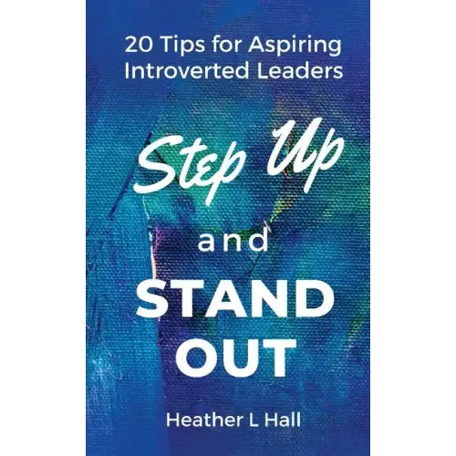 Step Up and Stand Out: 20 Tips for Aspiring Introverted Leaders