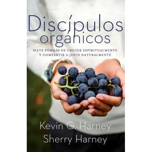 Discípulos orgánicos: Sieteformas de Crecer Espiritualmente Y Comparatir a Jesús Naturalmente