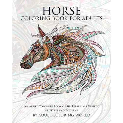 Horse Coloring Book For Adults: An Adult Coloring Book of 40 Horses in a Variety of Styles and Patterns