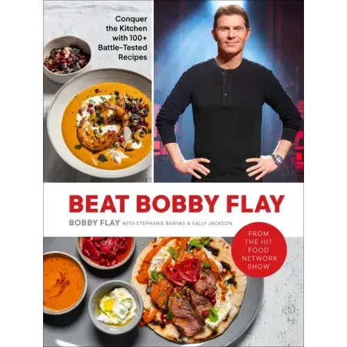 Beat Bobby Flay: Conquer the Kitchen with 100+ Battle-Tested Recipes: A Cookbook