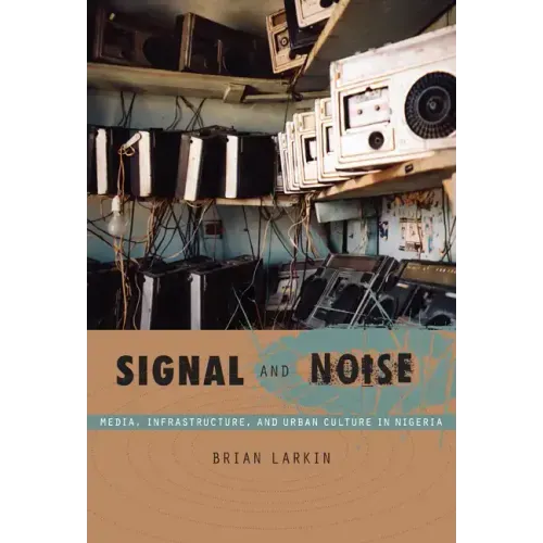 Signal and Noise: Media, Infrastructure, and Urban Culture in Nigeria