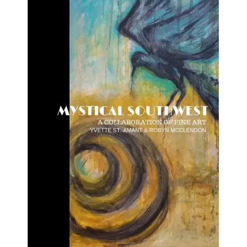 Mystical Southwest: A Collaboration of Fine Art by Yvette St.Amant & Robyn McClendon