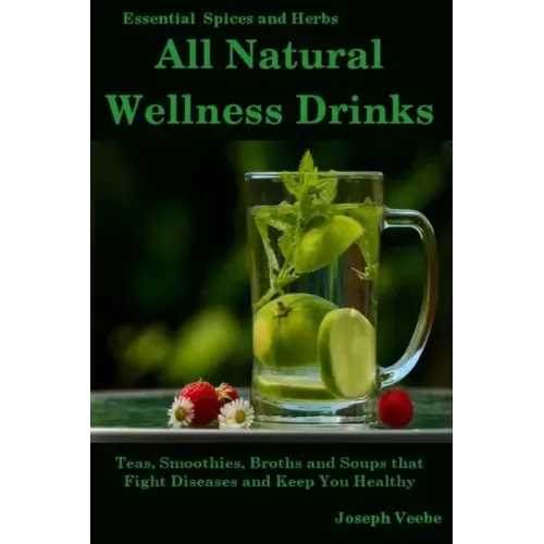 All Natural Wellness Drinks: Teas, Smoothies, Broths, and Soups That Fight Disease and Keep You Healthy. Weight Loss, Anti-Cancer, Anti-Inflammator