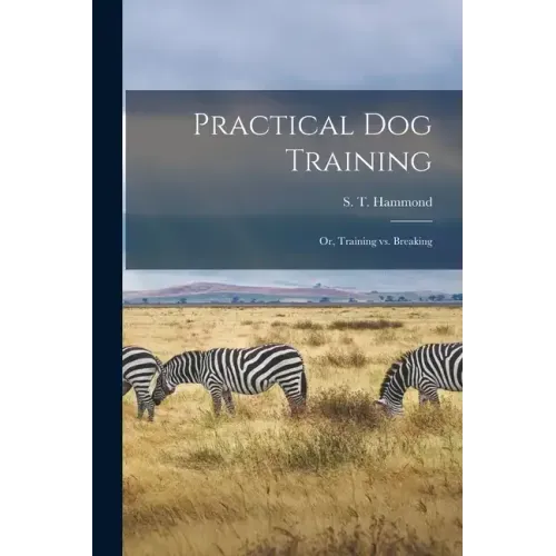 Practical Dog Training: Or, Training vs. Breaking
