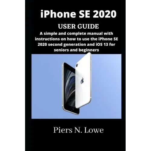 iPhone SE 2020 USER GUIDE: A simple and complete manual with instructions on how to use the iPhone SE 2020 second generation and iOS 13 for senio