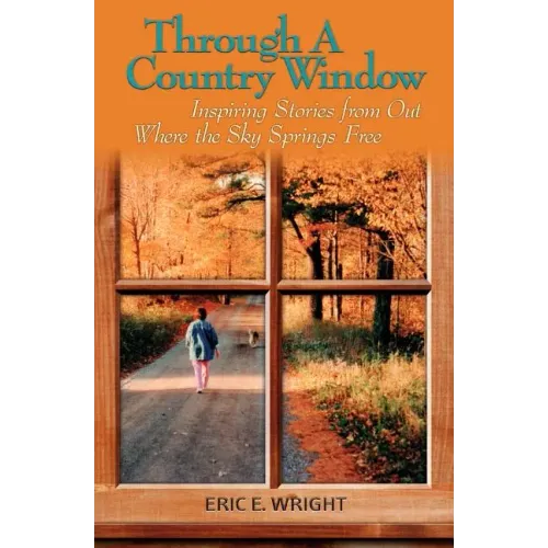 Through a Country Window: Inspiring Stories from Out Where the Sky Springs Free