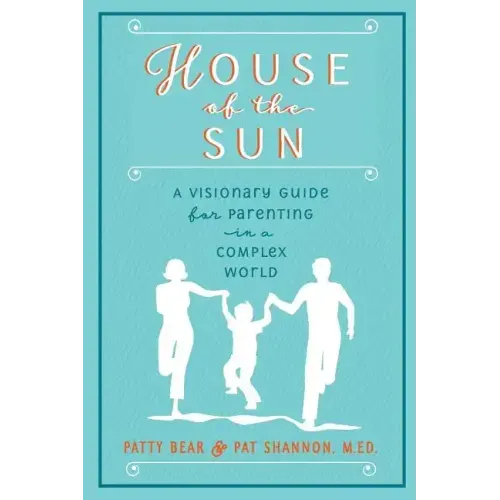 House of the Sun: A Visionary Guide for Parenting in a Complex World