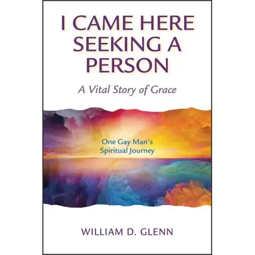 I Came Here Seeking a Person: A Vital Story of Grace; One Gay Man's Spiritual Journey