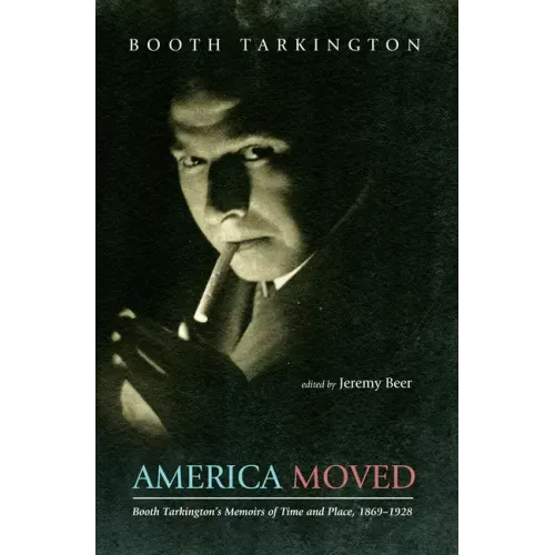 America Moved: Booth Tarkington's Memoirs of Time and Place, 1869-1928