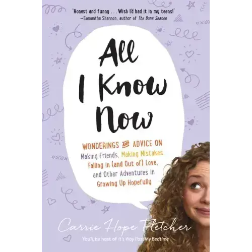 All I Know Now: Wonderings and Advice on Making Friends, Making Mistakes, Falling in (and Out Of) Love, and Other Adventures in Growing Up Hopefully