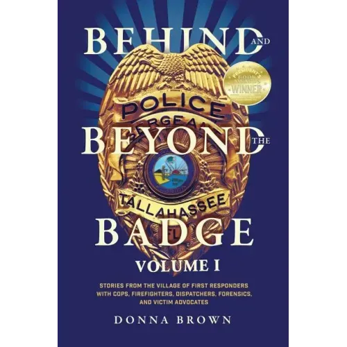 Behind and Beyond the Badge: Stories from the Village of First Responders with Cops, Firefighters, Dispatchers, Forensics, and Victim Advocates