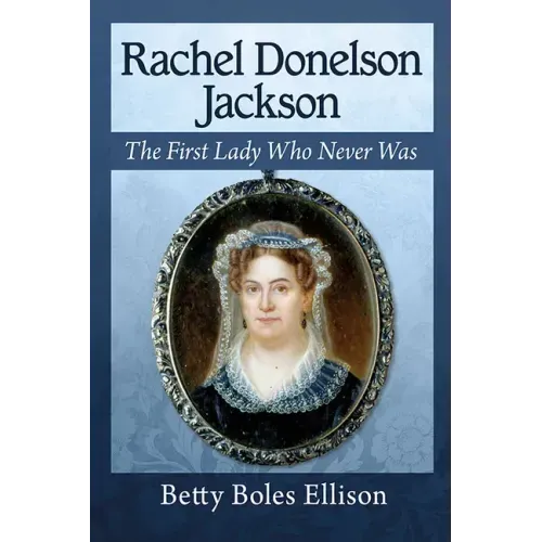 Rachel Donelson Jackson: The First Lady Who Never Was