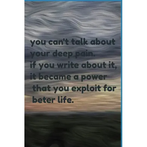 you can't talk about your deep pain. if you write about it, it became a power that you exploit for beter life.: jornal notbook
