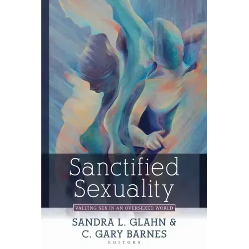 Sanctified Sexuality: Valuing Sex in an Oversexed World
