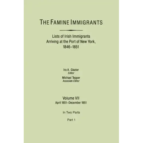 Famine Immigrants. Lists of Irish Immigrants Arriving at the Port of New York, 1846-1851. Volume VII, April 1851-December 1851. in Two Parts, Part 1