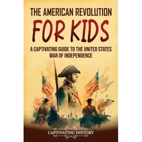 The American Revolution for Kids: A Captivating Guide to the United States War of Independence