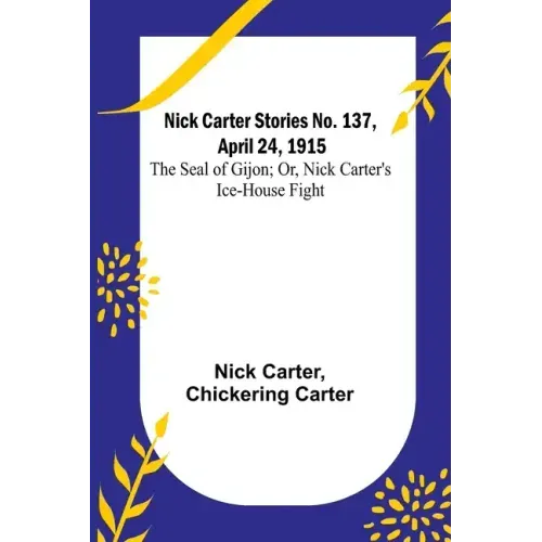 Nick Carter Stories No. 137, April 24, 1915: The Seal of Gijon; Or, Nick Carter's Ice-House Fight