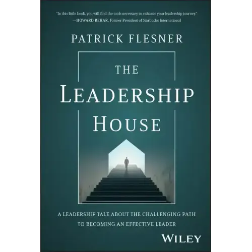 The Leadership House: A Leadership Tale about the Challenging Path to Becoming an Effective Leader