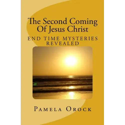The Second Coming Of Jesus Christ: End Time Mysteries Revealed