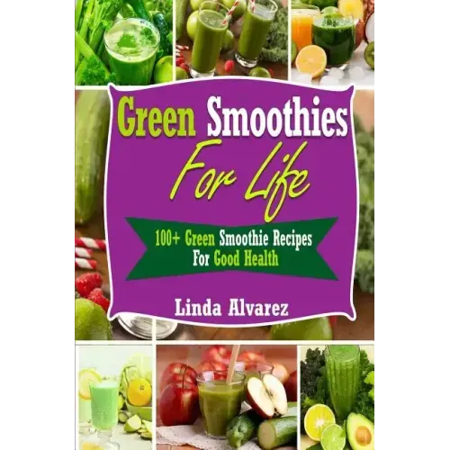 Green Smoothies For Life: 100+ Green Smoothie Recipes For Good Health