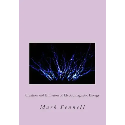 Creation and Emission of Electromagnetic Energy: Mysteries of Electromagnetic Energy: Definitively Solved and Simply Explained