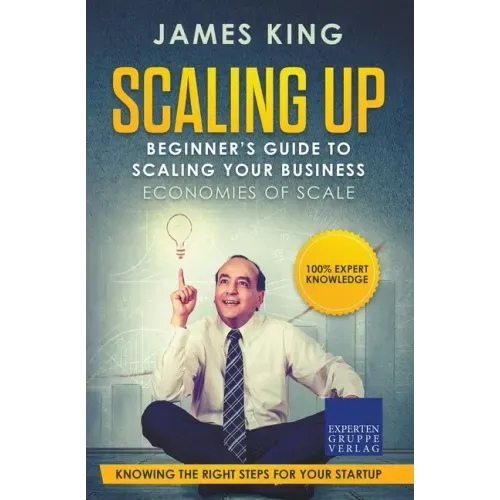 Scaling Up - Beginner's Guide To Scaling Your Business: Economies of Scale - Knowing the right steps for your business startup