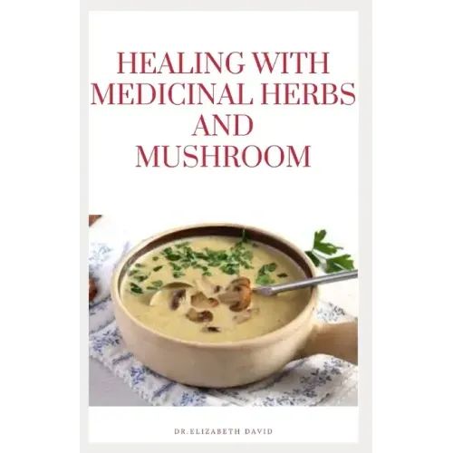Healing with Medicinal Herbs and Mushroom: How to Cultivate, Identify, Harvest, and Use Herbs and Medicinal Mushroom for Health and Wellness