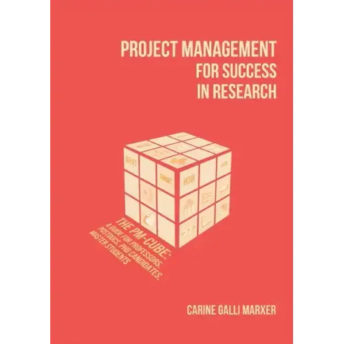 Project Management for Success in Research: The PM-Cube: a Guide for Professors, Postdocs, PhD Candidates, Master Students