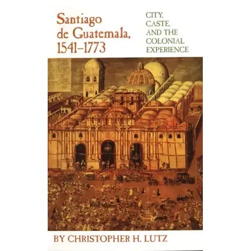 Santiago de Guatemala, 1541-1773: City, Caste, and the Colonial Experience