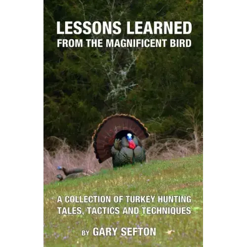 Lessons Learned from the Magnificent Bird: A Collection of Turkey Hunting Tales, Tactics and Techniques