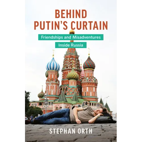 Behind Putin's Curtain: Friendships and Misadventures Inside Russia