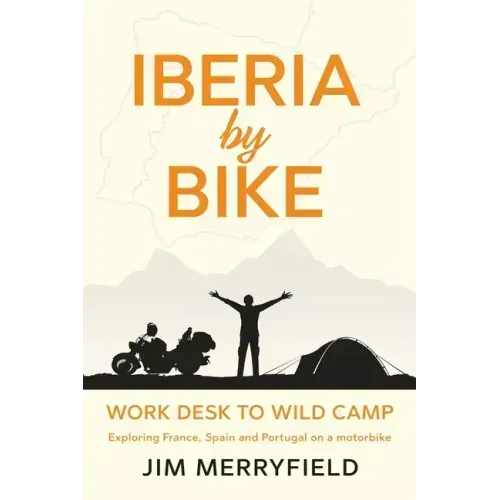Iberia by Bike: Work Desk to Wild Camp: Exploring France, Spain and Portugal on a motorbike.