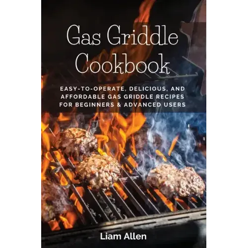 Gas Griddle Cookbook: Easy-to-Operate, Delicious, and Affordable Gas Griddle Recipes for Beginners & Advanced Users