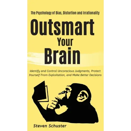 Outsmart Your Brain: Identify and Control Unconscious Judgments, Protect Yourself From Exploitation, and Make Better Decisions The Psycholo
