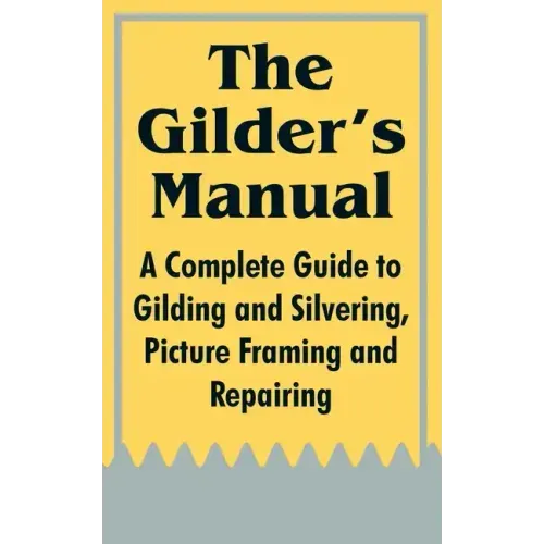 The Gilder's Manual: A Complete Guide to Gilding and Silvering, Picture Framing and Repairing