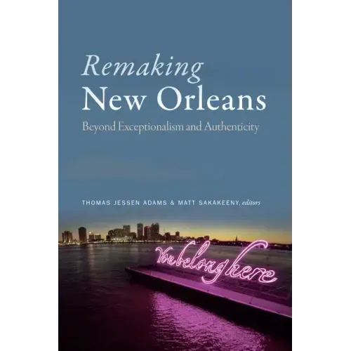 Remaking New Orleans: Beyond Exceptionalism and Authenticity