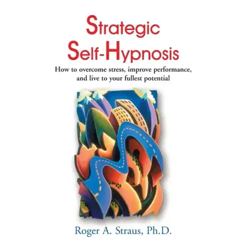 Strategic Self-Hypnosis: How to Overcome Stress, Improve Performance, and Live to Your Fullest Potential