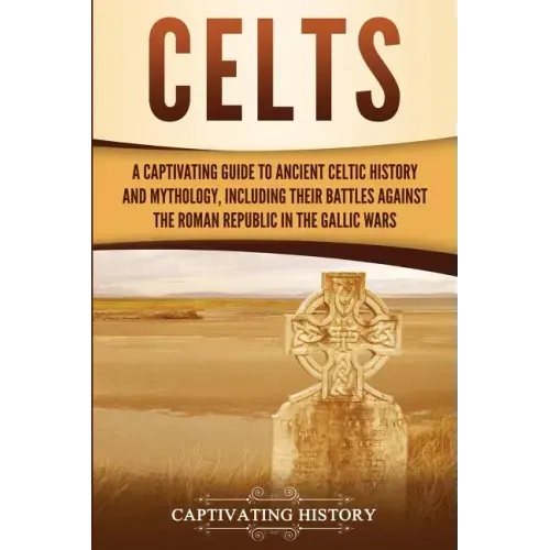 Celts: A Captivating Guide to Ancient Celtic History and Mythology, Including Their Battles Against the Roman Republic in the Gallic Wars
