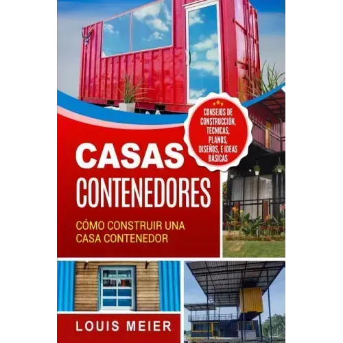 Casas Contenedores: Cómo Construir una Casa Contenedor - Consejos de Construcción, Técnicas, Planos, Diseños, e Ideas Básicas