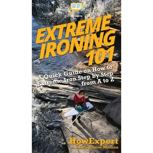 Extreme Ironing 101: A Quick Guide on How to Extreme Iron Step by Step from A to Z
