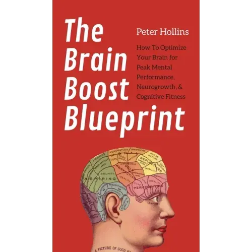 The Brain Boost Blueprint: How To Optimize Your Brain for Peak Mental Performance, Neurogrowth, and Cognitive Fitness