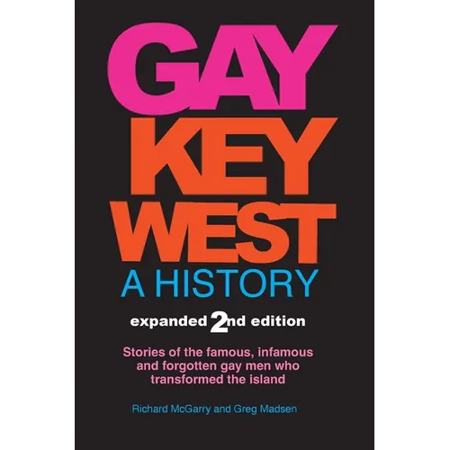Gay Key West - A History: Stories of the famous, infamous, and forgotten gay men who transformed the island