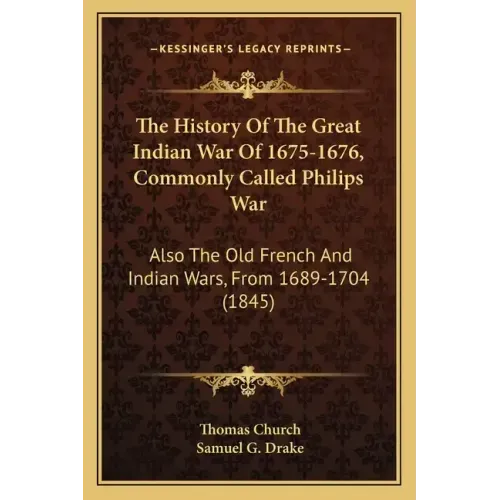 The History of the Great Indian War of 1675-1676, Commonly Called Philips War: Also the Old French and Indian Wars, from 1689-1704 (1845)
