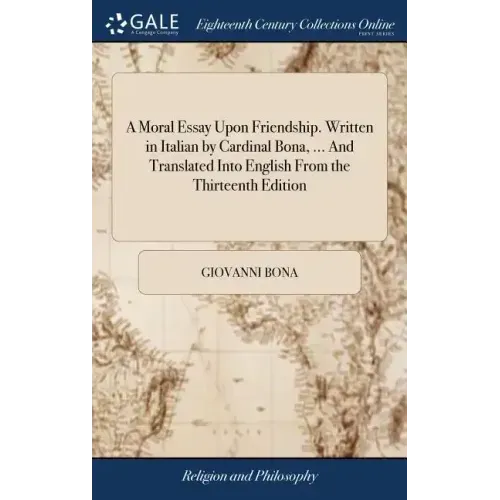 A Moral Essay Upon Friendship. Written in Italian by Cardinal Bona, ... And Translated Into English From the Thirteenth Edition
