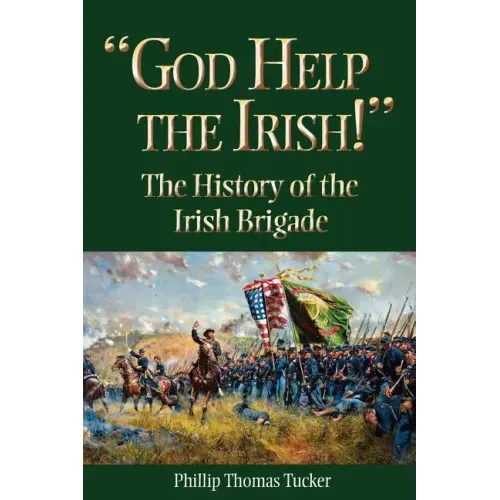God Help the Irish!: The History of the Irish Brigade