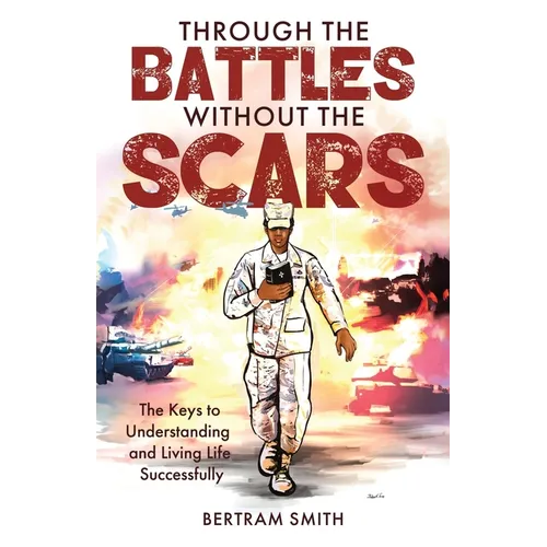 Through the Battles without the Scars: The Keys to Understanding and Living Life Successfully