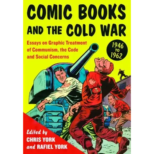 Comic Books and the Cold War, 1946-1962: Essays on Graphic Treatment of Communism, the Code and Social Concerns