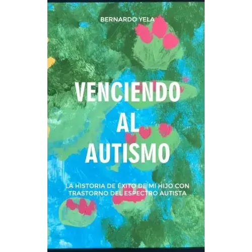 Venciendo Al Autismo: La Historia de Éxito de Mi Hijo Con Trastorno del Espectro Autista