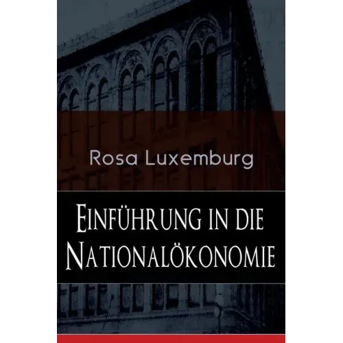 Einführung in die Nationalökonomie: Was ist Nationalökonomie? + Wirtschaftsgeschichtliches + Die Warenproduktion + Lohnarbeit + Die Tendenzen der kapi